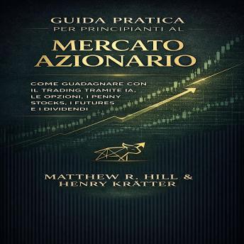 [Italian] - GUIDA PRATICA PER PRINCIPIANTI AL MERCATO AZIONARIO: COME GUADAGNARE CON IL TRADING TRAMITE IA, LE OPZIONI, I PENNY STOCKS, I FUTURES E I DIVIDENDI