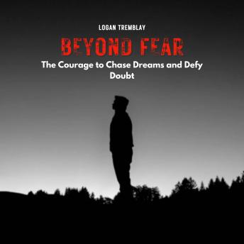 Beyond Fear: The Courage to Chase Dreams and Defy Doubt