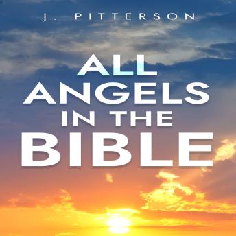 All Angels in the Bible: Unveiling Divine Messengers and Guardians - A Comprehensive Guide to Angelic Presence Across Every Book of the Bible