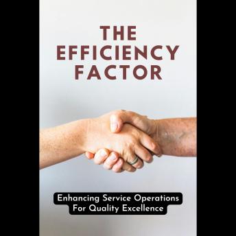 The Efficiency Factor: Enhancing Service Operations For Quality Excellence