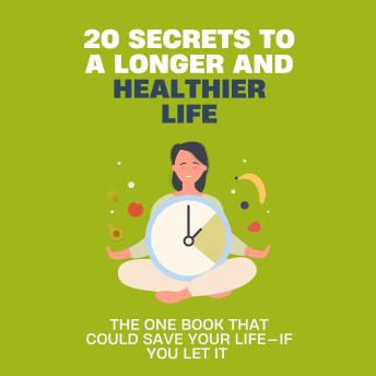 20 Secrets to a Longer and Healthier Life: The Secrets You Can’t Afford to Ignore—Your Life Depends on Them