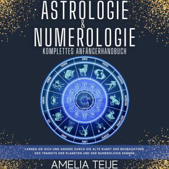 [German] - Astrologie und Numerologie - Komplettes Handbuch für Anfänger: Lernen Sie sich selbst und andere durch die alte Kunst des Beobachtens des Transits der Planeten und der Numerologie kennen