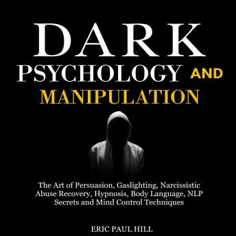 Dark Psychology and Manipulation: The Art of Persuasion, Gaslighting, Narcissistic Abuse Recovery, Hypnosis, Body Language, NLP Secrets and Mind Control Techniques