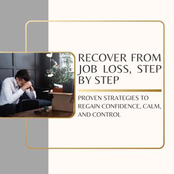 Recover From Job Loss, Step by Step: Proven strategies to regain confidence, calm, and control