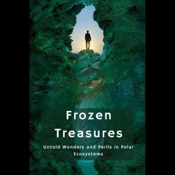 Frozen Treasures: Untold Wonders and Perils in Polar Ecosystems