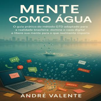 [Portuguese] - Mente Como Água: O guia prático do método GTD adaptado para a realidade brasileira. domine o caos digital e libere sua mente para o que realmente importa.