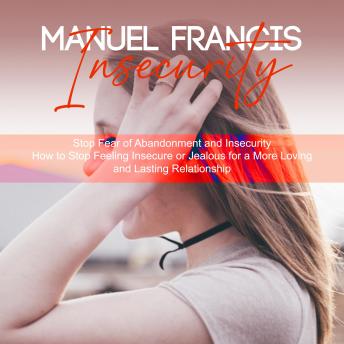 Insecurity: Stop Fear of Abandonment and Insecurity (How to Stop Feeling Insecure or Jealous for a More Loving and Lasting Relationship)