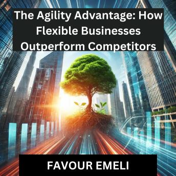 The Agility Advantage: How Flexible Businesses Outperform Competitors