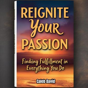 Reignite Your Passion: Finding Fulfillment in Everything You Do