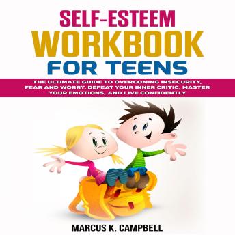Self-Esteem Workbook for Teens: The Ultimate Guide to Overcoming Insecurity, Fear and Worry. Defeat Your Inner Critic, Master Your Emotions, and Live Confidently