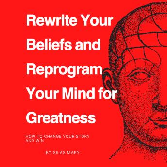 Rewrite Your Beliefs and Reprogram Your Mind for Greatness: How to Change Your Story and Win