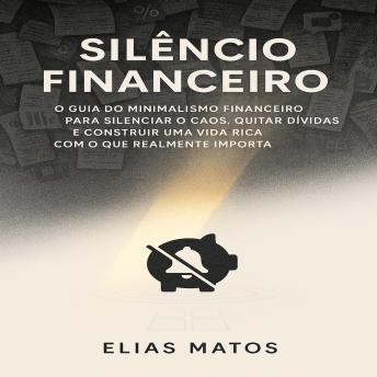 [Portuguese] - Silêncio Financeiro: O guia do minimalismo financeiro para silenciar o caos, quitar dívidas e construir uma vida rica com o que realmente importa.
