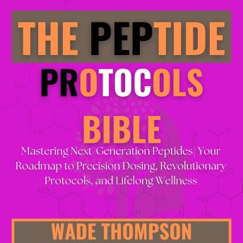 The Peptide Protocols Bible: Mastering Next-Generation Peptides| Your Roadmap to Precision Dosing, Revolutionary Protocols, and Lifelong Wellness