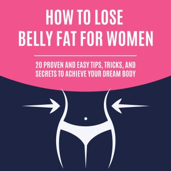 How to Lose Belly Fat for Women: 20 Proven and Easy Tips, Tricks, and Secrets to Achieve Your Dream Body