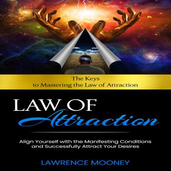 Law of Attraction: The Keys to Mastering the Law of Attraction (Align Yourself with the Manifesting Conditions and Successfully Attract Your Desires)