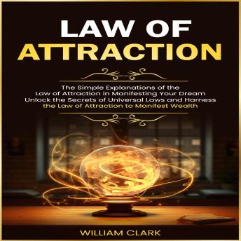 Law of Attraction: The Simple Explanations of the Law of Attraction in Manifesting Your Dream (Unlock the Secrets of Universal Laws and Harness the Law of Attraction to Manifest Wealth)