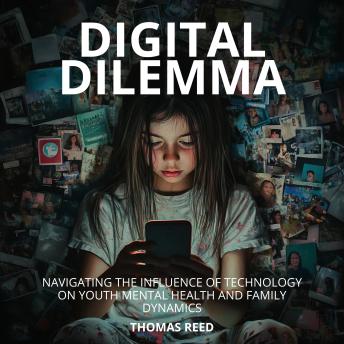 Digital Dilemma: Navigating the Influence of Technology on Youth Mental Health and Family Dynamics.: Understanding and Managing Technology's Impact on Our Lives