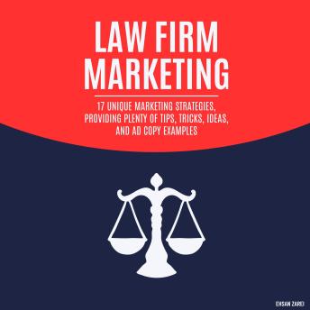 Law Firm Marketing: 17 Unique Marketing Strategies, Providing Plenty Of Tips, Tricks, Ideas, And Ad Copy Examples
