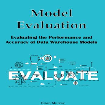 Model Evaluation: Evaluating the Performance and Accuracy of Data Warehouse Models