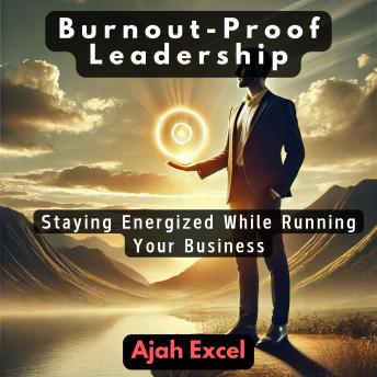Burnout-Proof Leadership: Staying Energized While Running Your Business