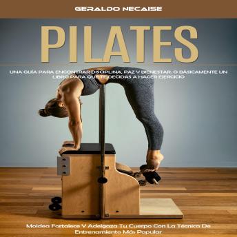[Spanish] - Pilates: Una Guía Para Encontrar Disciplina, Paz Y Bienestar. O Básicamente Un Libro Para Que Te Decidas a Hacer Ejercicio (Moldea Fortalece Y Adelgaza Tu Cuerpo Con La Técnica De Entrenamiento Más Popular)