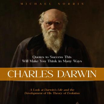 Charles Darwin: Quotes to Success This Will Make You Think in Many Ways (A Look at Darwin's Life and the Development of His Theory of Evolution)