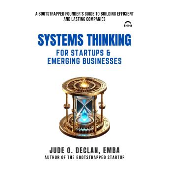 Systems Thinking For Startups & Emerging Businesses: A Bootstrapped Founder’s Guide to Building Efficient and Lasting Companies