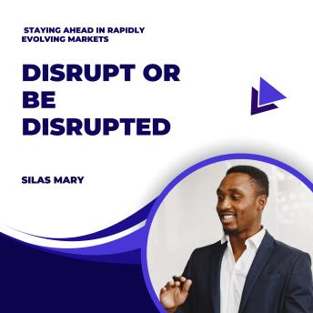 Disrupt or Be Disrupted: Staying Ahead in Rapidly Evolving Markets
