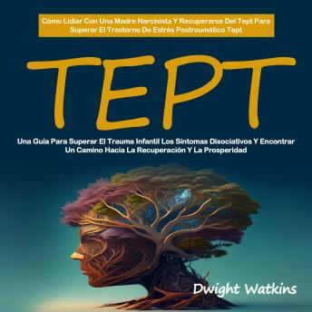 [Spanish] - Tept: Una Guía Para Superar El Trauma Infantil Los Síntomas Disociativos Y Encontrar Un Camino Hacia La Recuperación Y La Prosperidad ( Cómo Lidiar Con Una Madre Narcisista Y Recuperarse Del Tept Para Superar El Trastorno De Estrés Postraumático Tept)