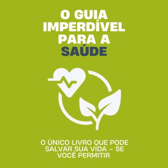 [Portuguese] - O guia imperdível para a saúde: O único livro que pode salvar sua vida – se você permitir