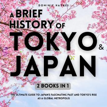A Brief History of Tokyo & Japan 2 Books in 1: The Ultimate Guide to Japan's Fascinating Past and Tokyo's Rise as a Global Metropolis