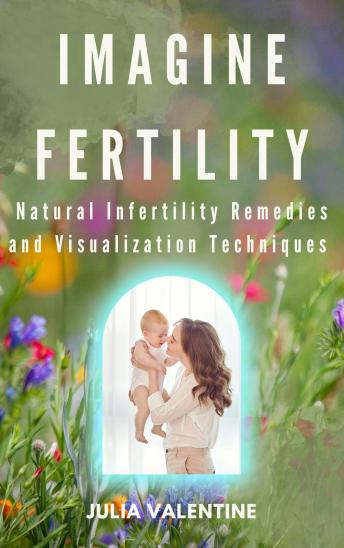 Imagine Fertility: Natural Infertility Remedies and Visualization Techniques