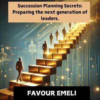 Succession Planning Secrets: Preparing the Next Generation of Leaders