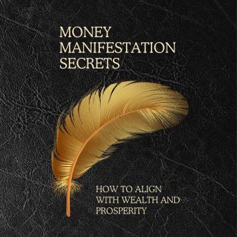 Money Manifestation Secrets: How to Align with Wealth and Prosperity