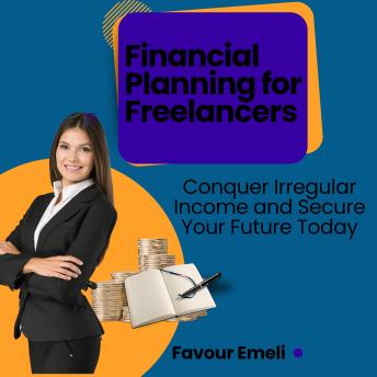 Financial Planning for Freelancers: Conquer Irregular Income and Secure Your Future Today