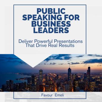 Public Speaking for Business Leaders: Deliver Powerful Presentations That Drive Real Results