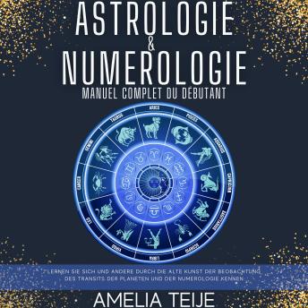 [French] - Astrologie et numérologie - Manuel complet pour les débutants: Apprenez à vous connaître et à connaître les autres grâce aux arts anciens de l'Observation des Transits Planétaires et de la Numérologie