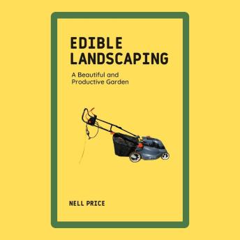 Edible Landscaping: A Beautiful and Productive Garden