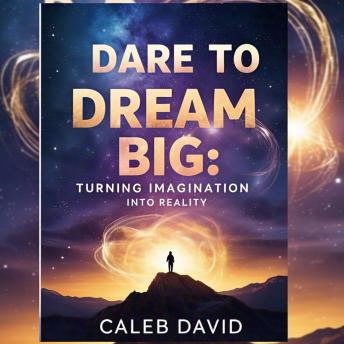 Dare to Dream Big: Turning Imagination Into Reality