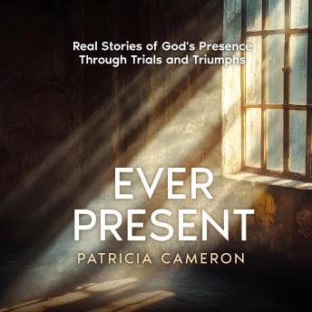 Ever Present: Real Stories of God's Presence Through Trials and Triumphs