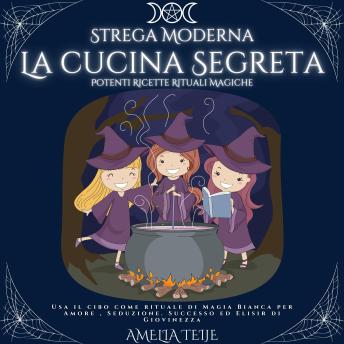 [Italian] - Strega Moderna - La cucina Segreta - Potenti Ricette Rituali Magiche: Usa il cibo come rituale di Magia Bianca per Amore , Seduzione. Successo ed Elisir di Giovinezza
