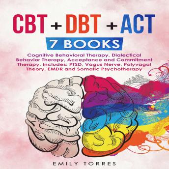 CBT + DBT + ACT: 7 Books: Cognitive Behavioral Therapy, Dialectical Behavior Therapy, Acceptance and Commitment Therapy. Includes: PTSD, Vagus Nerve, Polyvagal Theory, EMDR and Somatic Psychotherapy