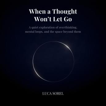 When A Thought Won't Let Go: A quiet exploration of overthinking, mental loops, and the space beyond them