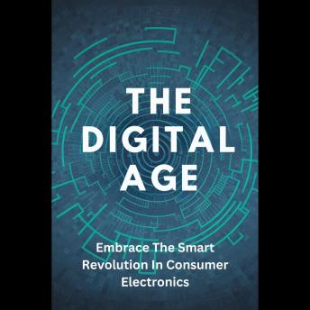 The Digital Age: Embrace The Smart Revolution In Consumer Electronics