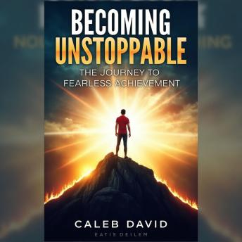 Becoming Unstoppable: The Journey to Fearless Achievement