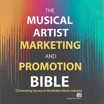 The Musical Artist Marketing and Promotion Bible: Strategies and Tools to Build Your Brand, Grow Your Audience, and Succeed in the Music Industry