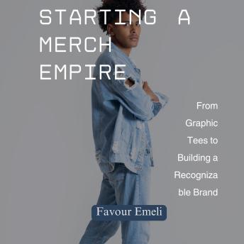 Starting a Merch Empire: From Graphic Tees to Building a Recognizable Brand