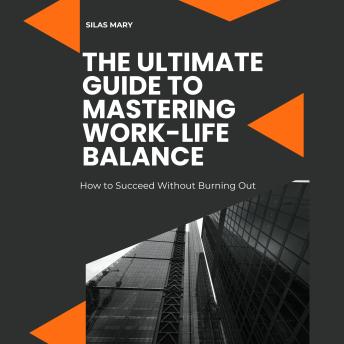 The Ultimate Guide to Mastering Work-Life Balance: How to Succeed Without Burning Out
