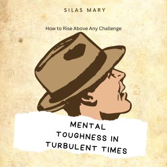 Mental Toughness in Turbulent Times: How to Rise Above Any Challenge