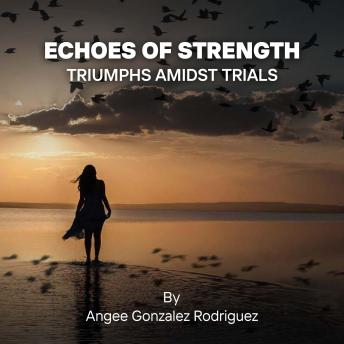 Echoes Of Strength: Triumphs Amidst Trials: 'Empowering Personal Growth through Knowledge, Faith, Spirituality, and Creating Lasting Impact.'